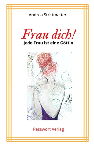 Frau dich!: Jede Frau ist eine Göttin - Ein Ratgeber für Frauen, die in ihre Kraft kommen und diese ausleben wollen (German Edition)